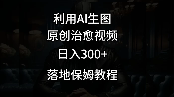 利用AI生图做成治愈视频,仅靠一张图片日入300+,附保姆级教程 一点学习助手-零基础自学教程-副业项目-兴趣学习项目资源网