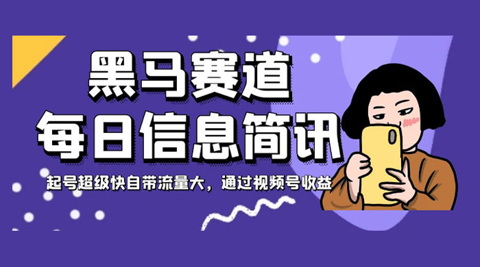 黑马赛道每日信息简讯，起号超级快自带流量大，通过视频号收益 一点学习助手-零基础自学教程-副业项目-兴趣学习项目资源网