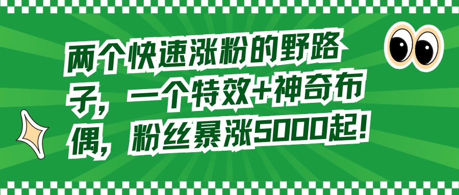 两个快速涨粉的野路子，一个特效+神奇布偶，粉丝暴涨 5000 起 一点学习助手-零基础自学教程-副业项目-兴趣学习项目资源网