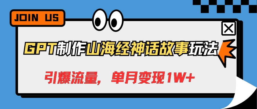 GPT制作山海经神话故事玩法，引爆流量，单月变现1W+ 一点学习助手-零基础自学教程-副业项目-兴趣学习项目资源网