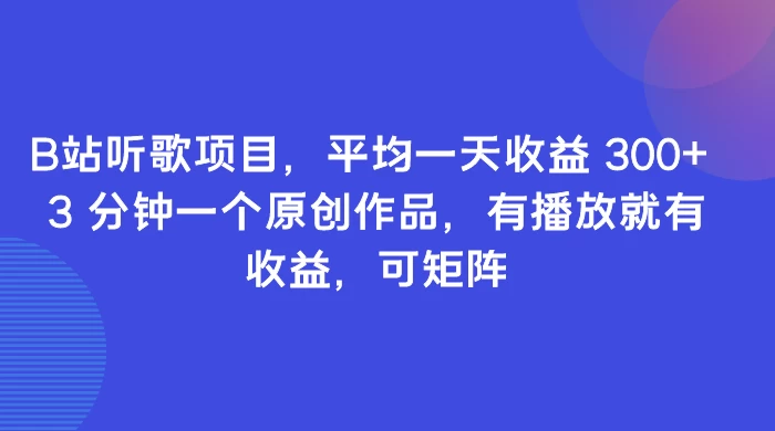 B站听歌项目，平均一天收益 300+ 3 分钟一个原创作品，有播放就有收益，可矩阵 一点学习助手-零基础自学教程-副业项目-兴趣学习项目资源网