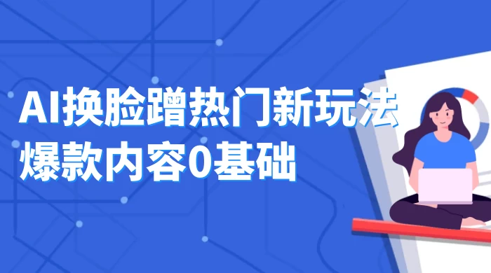 AI 换脸蹭热门新玩法爆款内容 0 基础月入 1W+ 一点学习助手-零基础自学教程-副业项目-兴趣学习项目资源网
