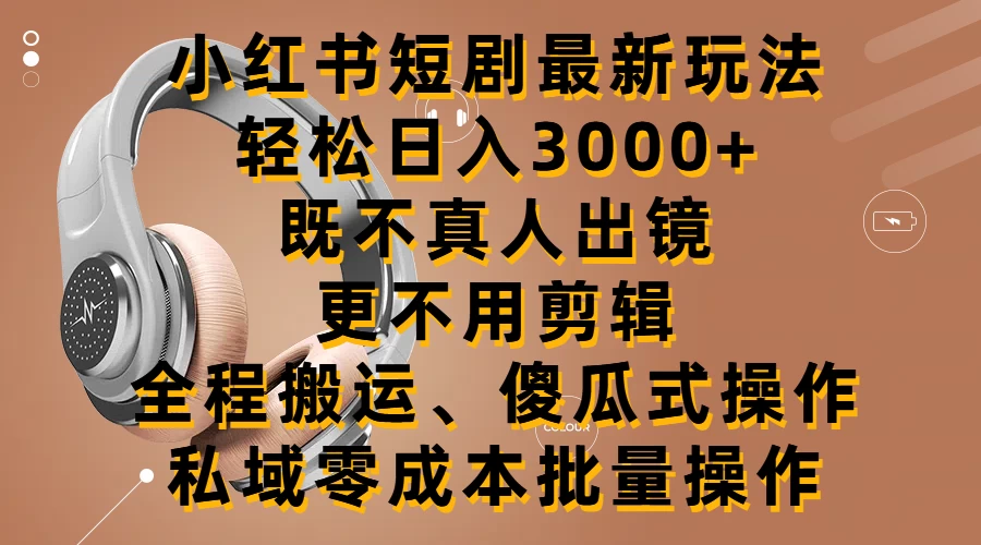 小红书短剧最新玩法，轻松日入3000+，既不真人出镜，更不用剪辑，全程搬运，傻瓜式操作，私域零成本批量操作 一点学习助手-零基础自学教程-副业项目-兴趣学习项目资源网