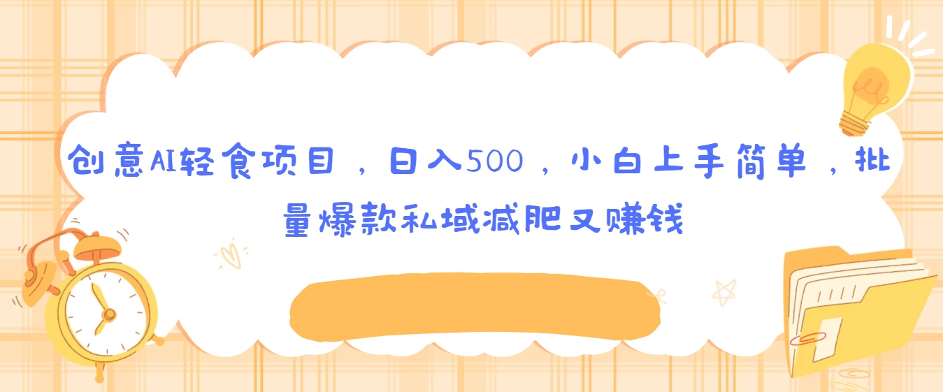 创意AI轻食项目,日入500,小白上手简单,批量爆款私域减肥又赚钱 一点学习助手-零基础自学教程-副业项目-兴趣学习项目资源网