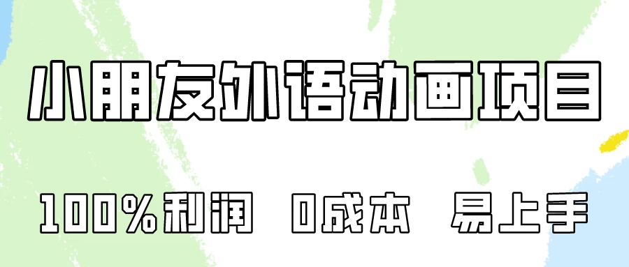 100%利润，0成本易上手的，小朋友外语动画项目拆解！ 一点学习助手-零基础自学教程-副业项目-兴趣学习项目资源网