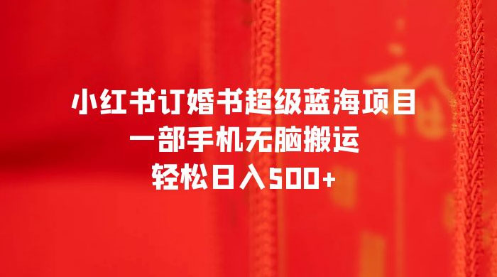 小红书订婚书超级蓝海项目，一部手机无脑搬运，轻松日入三位数 一点学习助手-零基础自学教程-副业项目-兴趣学习项目资源网