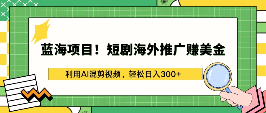 蓝海项目！短剧海外推广赚美金，利用AI混剪视频，轻松日入300+ 一点学习助手-零基础自学教程-副业项目-兴趣学习项目资源网