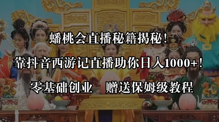 蟠桃会直播秘籍揭秘！靠抖音西游记直播日入 1000+ 零基础创业，赠保姆级教程 一点学习助手-零基础自学教程-副业项目-兴趣学习项目资源网