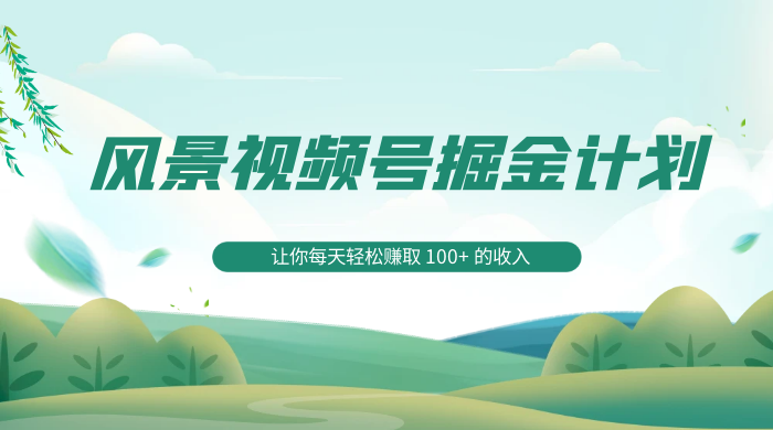 探索全新蓝海,风景视频号掘金计划,让你每天轻松赚取 100+ 的收入 一点学习助手-零基础自学教程-副业项目-兴趣学习项目资源网