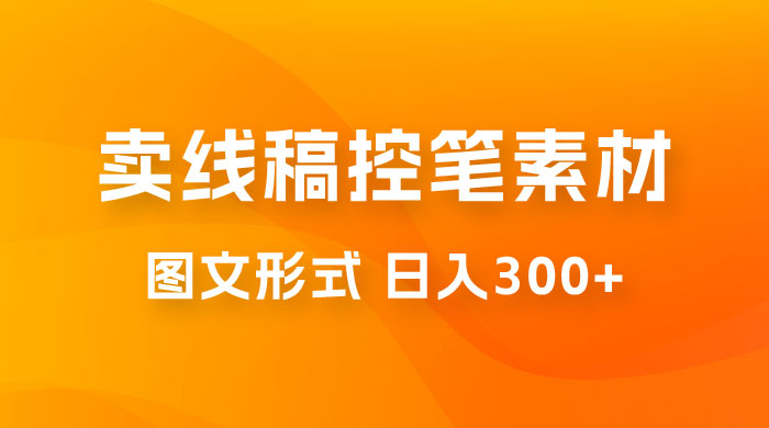 卖线稿控笔素材：一部手机傻瓜式图文形式实现日入300+ 一点学习助手-零基础自学教程-副业项目-兴趣学习项目资源网