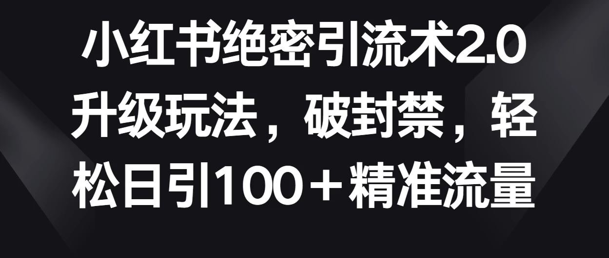 小红书绝密引流术2.0升级玩法，破封禁，轻松日引100＋精准流量 一点学习助手-零基础自学教程-副业项目-兴趣学习项目资源网