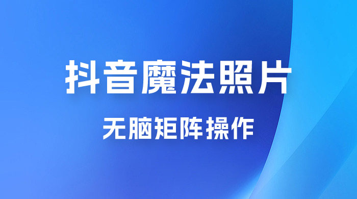 抖音最新超蓝海项目,魔法照片,无脑矩阵操作,小白也能日入 1000+ 抖音最新超蓝海项目,魔法照片,无脑矩阵操作,小白也能日入 1000+