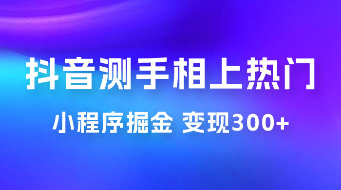 抖音小程序掘金：测手相上热门，当天见收益一小时变现 300+ 一点学习助手-零基础自学教程-副业项目-兴趣学习项目资源网