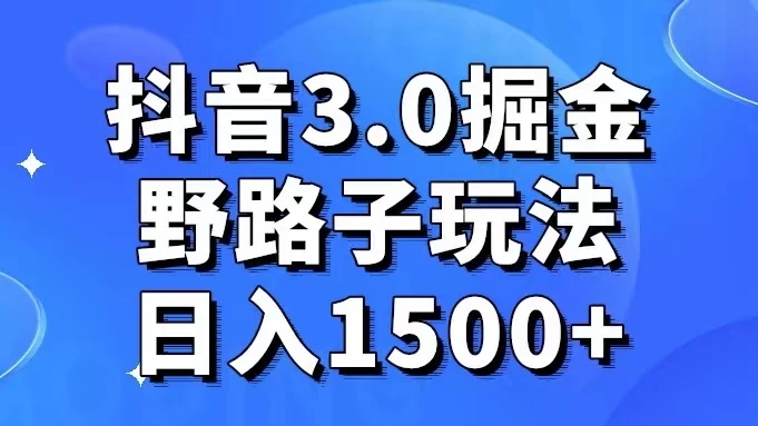 抖音 3.0 掘金，野路子玩法，实操日入 1500+ 一点学习助手-零基础自学教程-副业项目-兴趣学习项目资源网
