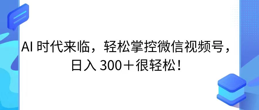 AI 时代来临，轻松掌控微信视频号，日入 300＋很轻松！ 一点学习助手-零基础自学教程-副业项目-兴趣学习项目资源网