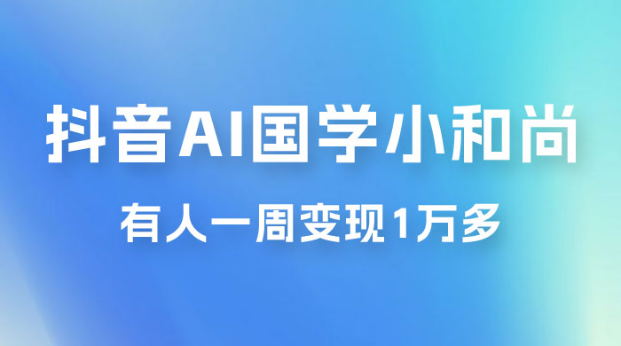 抖音 AI 国学小和尚，最新蓝海项目，有人靠这个一周变现 1 万多 一点学习助手-零基础自学教程-副业项目-兴趣学习项目资源网