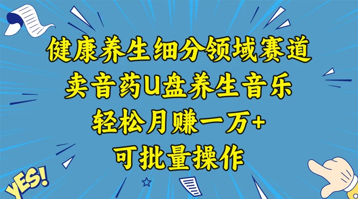 健康养生细分领域赛道,卖音药U盘养生音乐,轻松月赚一万+,可批量操作 一点学习助手-零基础自学教程-副业项目-兴趣学习项目资源网