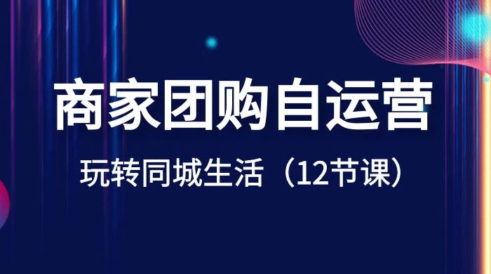 商家团购自运营，玩转同城生活（12 节课） 一点学习助手-零基础自学教程-副业项目-兴趣学习项目资源网