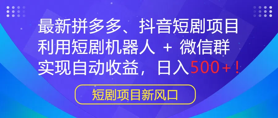 最新拼多多、抖音短剧项目,利用短剧机器人 + 微信群,实现自动收益,日入500+! 一点学习助手-零基础自学教程-副业项目-兴趣学习项目资源网