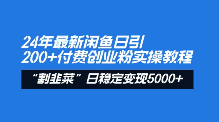 24 年最新闲鱼日引 200+ 付费创业粉，割韭菜每天 5000+ 收益实操教程！ 一点学习助手-零基础自学教程-副业项目-兴趣学习项目资源网