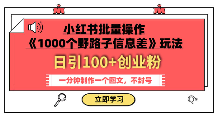 小红书批量操作《 1000 个野路子信息差》玩法，日引 100+ 创业粉，一分钟一个图文 一点学习助手-零基础自学教程-副业项目-兴趣学习项目资源网