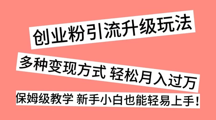 创业粉引流升级玩法，多种变现方式 轻松月入过万，保姆级教学 新手小白也能轻易上手！ 一点学习助手-零基础自学教程-副业项目-兴趣学习项目资源网