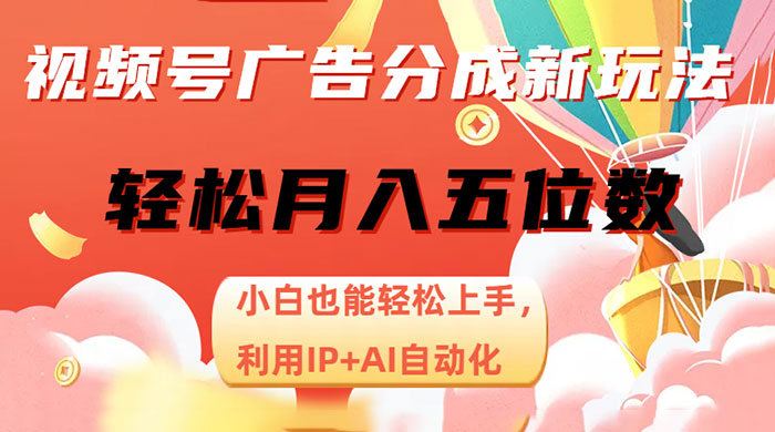 视频号广告分成新玩法，小白也能轻松上手，利用 IP + AI 自动化，轻松月入五位数 一点学习助手-零基础自学教程-副业项目-兴趣学习项目资源网