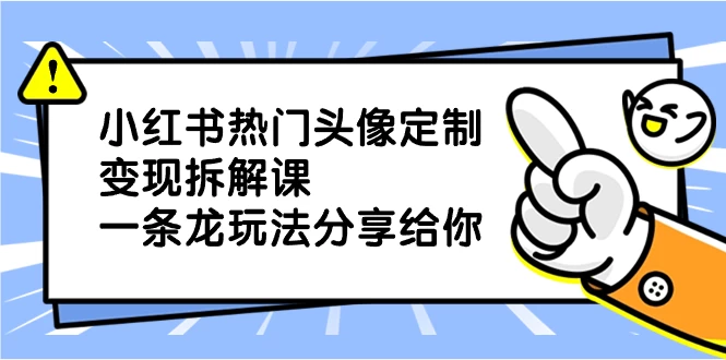 小红书热门头像定制变现拆解课，一条龙玩法分享给你 一点学习助手-零基础自学教程-副业项目-兴趣学习项目资源网