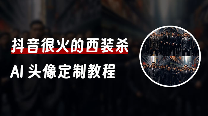 抖音很火的西装杀 AI 头像定制教程 + 引流变现 一点学习助手-零基础自学教程-副业项目-兴趣学习项目资源网