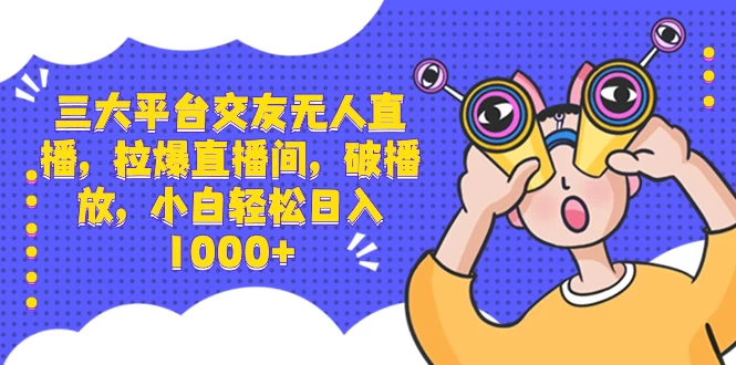 三大平台交友无人直播，拉爆直播间，破播放，小白轻松日入 1000+ 一点学习助手-零基础自学教程-副业项目-兴趣学习项目资源网