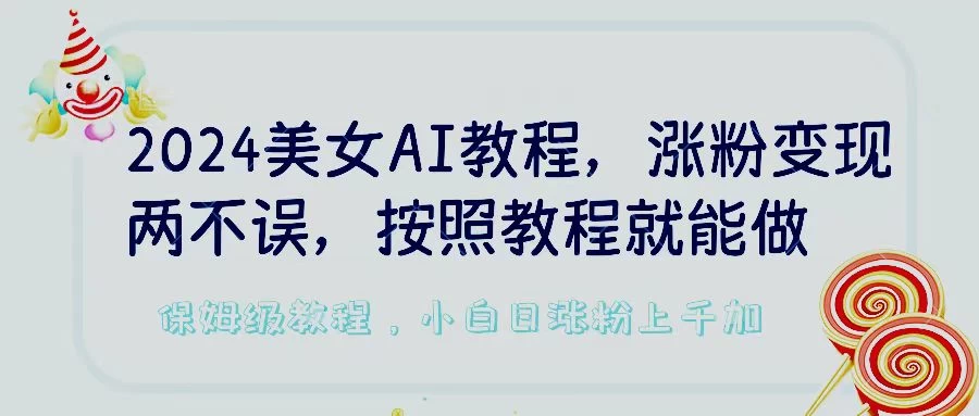 2024美女AI教程,涨粉变现两不误,按照教程制作就能做,平台低概率检测出是AI制作,保姆级教程,小白日涨粉上千+ 一点学习助手-零基础自学教程-副业项目-兴趣学习项目资源网