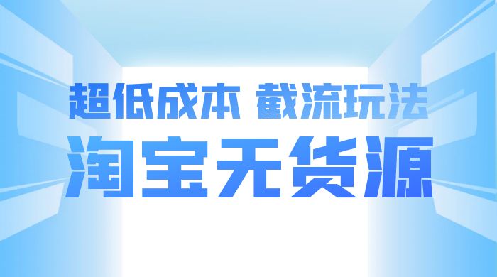 淘宝无货源，不开车自然流，超低成本，截流玩法，日入 300+ 一点学习助手-零基础自学教程-副业项目-兴趣学习项目资源网
