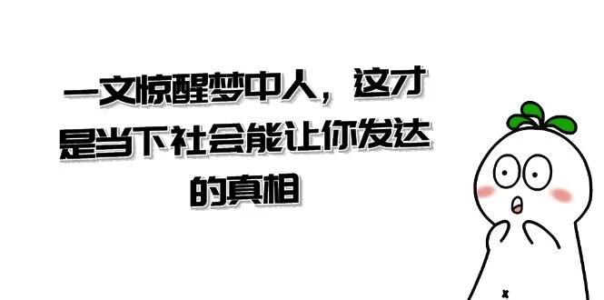 某公众号付费文章《一文惊醒梦中人,这才是当下社会能让你发达的真相》 一点学习助手-零基础自学教程-副业项目-兴趣学习项目资源网