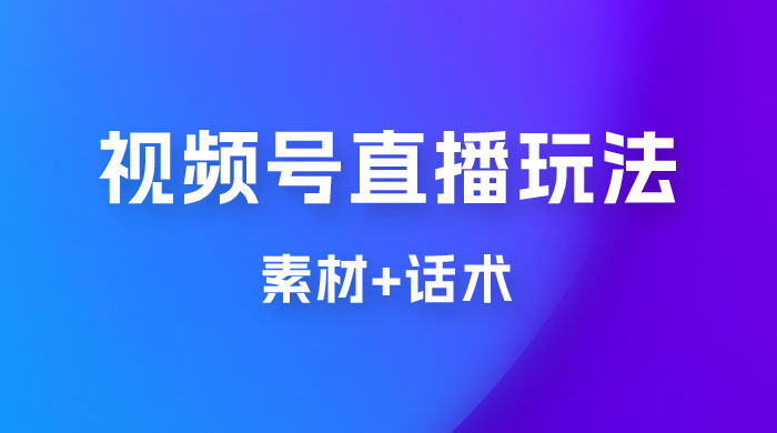 价值 1980 的视频号直播玩法拆解（附素材+话术） 一点学习助手-零基础自学教程-副业项目-兴趣学习项目资源网