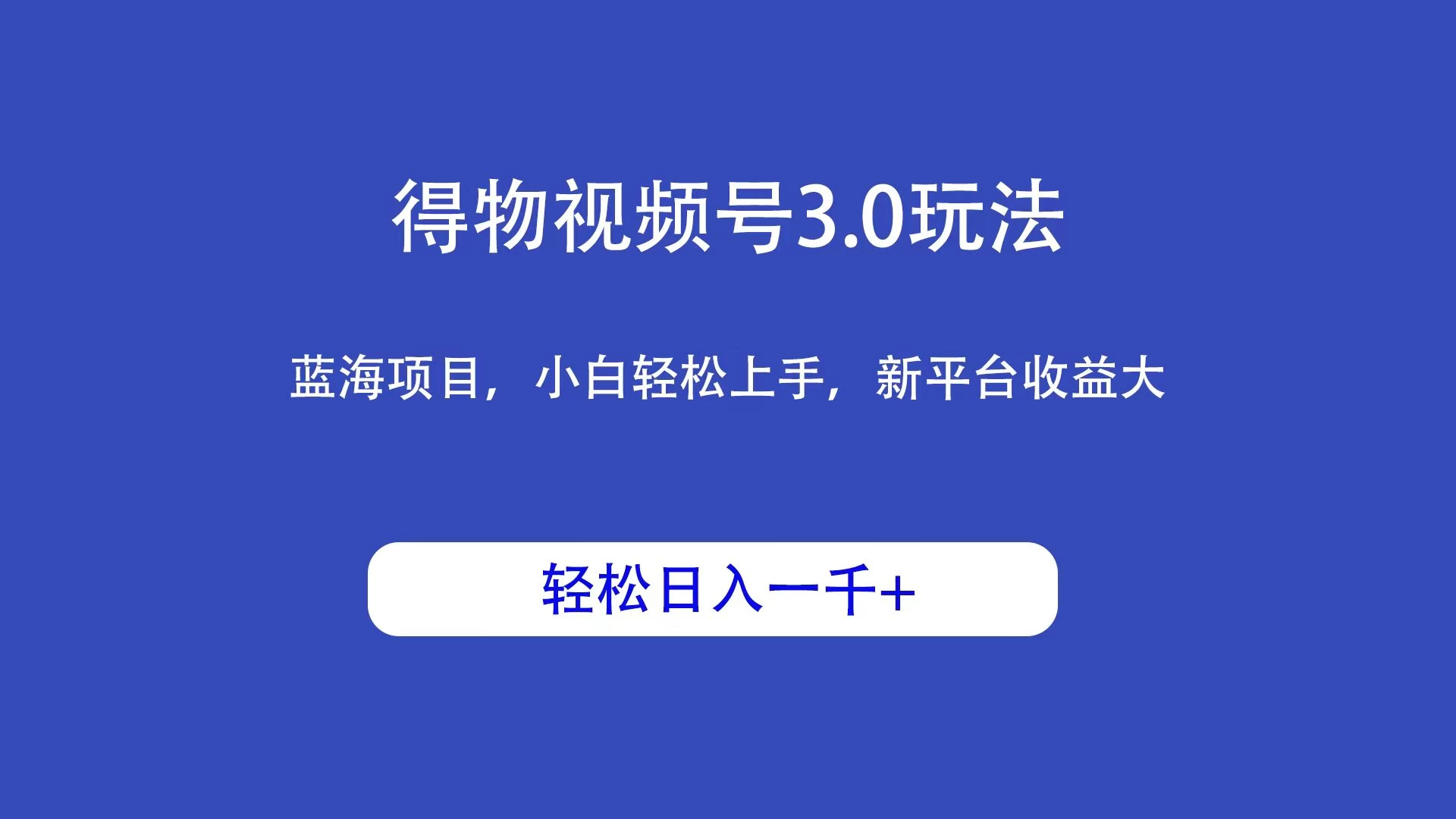 得物视频号3.0玩法，蓝海项目，小白轻松上手，新平台收益大，轻松日入一千＋ 一点学习助手-零基础自学教程-副业项目-兴趣学习项目资源网