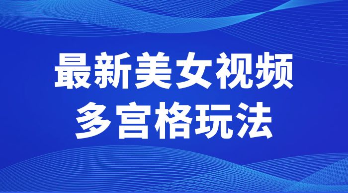 最新美女视频多宫格玩法：制作简单、容易变现 一点学习助手-零基础自学教程-副业项目-兴趣学习项目资源网