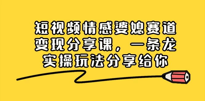 短视频情感婆媳赛道变现分享课，一条龙实操玩法分享给你 一点学习助手-零基础自学教程-副业项目-兴趣学习项目资源网