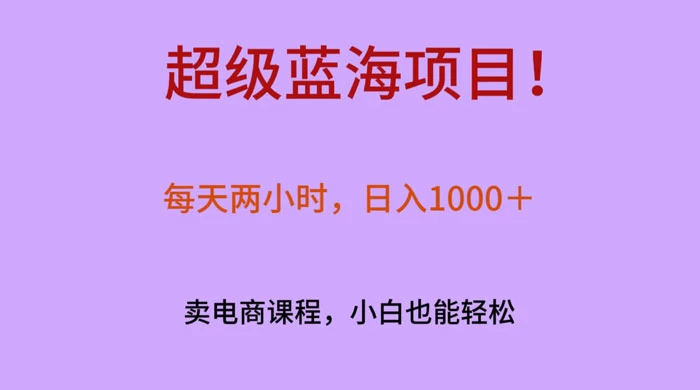 超级蓝海项目！每天两小时，日入‌1000＋，卖电商课程，小白也能轻‌松，月入上万 一点学习助手-零基础自学教程-副业项目-兴趣学习项目资源网