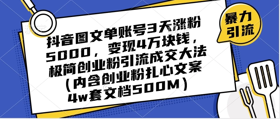 抖音图文单账号 3 天涨粉 5000,变现 4 W,极简创业粉引流成交大法(内含扎心文案) 一点学习助手-零基础自学教程-副业项目-兴趣学习项目资源网