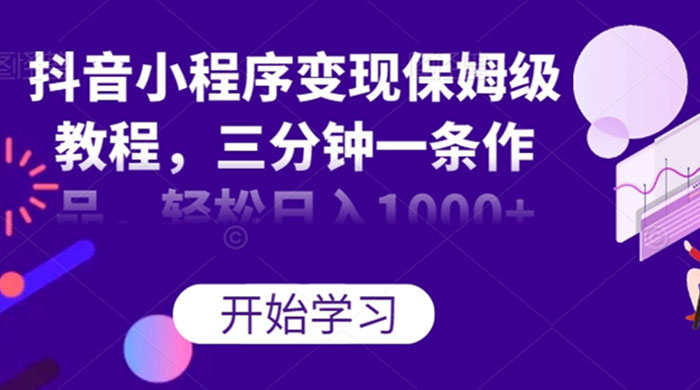 抖音小程序变现保姆级教程，三分钟一条作品，轻松日入1000+ 一点学习助手-零基础自学教程-副业项目-兴趣学习项目资源网