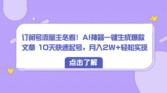 订阅号流量主必看!AI神器一键生成爆款文章 10天快速起号,月入 2W+ 轻松 一点学习助手-零基础自学教程-副业项目-兴趣学习项目资源网