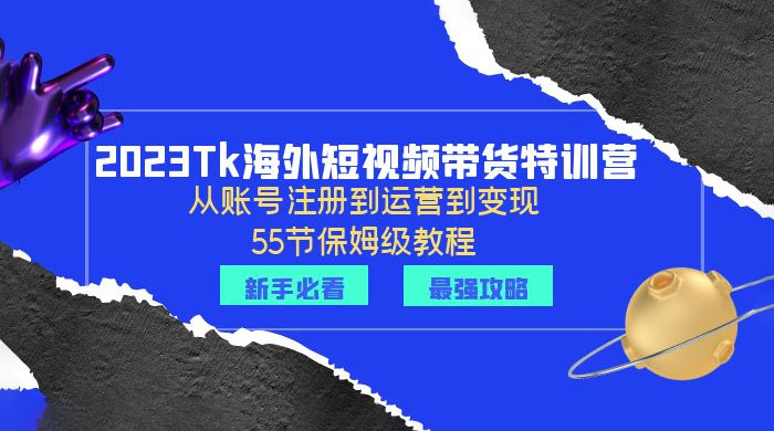 2023 Tk 海外短视频带货特训营:从账号注册到运营到变现 2023 Tk 海外短视频带货特训营:从账号注册到运营到变现