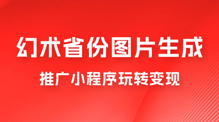 掌握幻术省份图片生成技巧，推广小程序玩转变现，月入过万 一点学习助手-零基础自学教程-副业项目-兴趣学习项目资源网