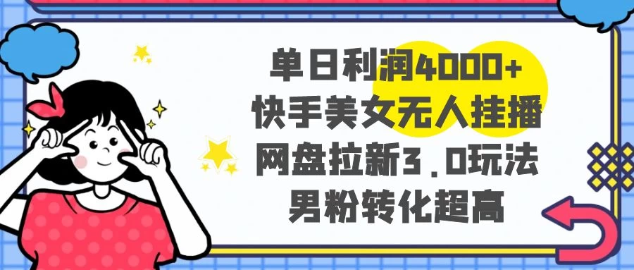单日利润 4000+ 快手美女无人挂播，网盘拉新 3.0 玩法，男粉转化超高 一点学习助手-零基础自学教程-副业项目-兴趣学习项目资源网