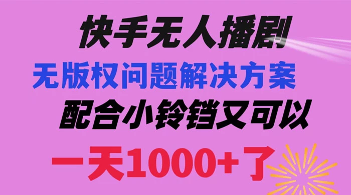 快手无人播剧,解决版权问题教程,配合小铃铛又可以 1 天 1000+ 了 一点学习助手-零基础自学教程-副业项目-兴趣学习项目资源网