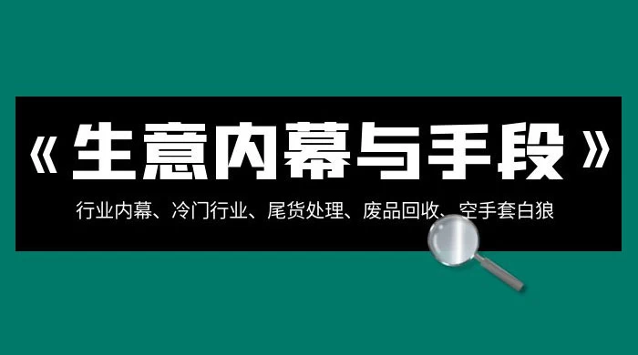 生意内幕 · 与手段：行业内幕、冷门行业、尾货处理、废品回收、空手套白狼（全集） 一点学习助手-零基础自学教程-副业项目-兴趣学习项目资源网