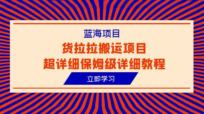 蓝海项目，货拉拉搬运项目：超详细保姆级详细教程 一点学习助手-零基础自学教程-副业项目-兴趣学习项目资源网
