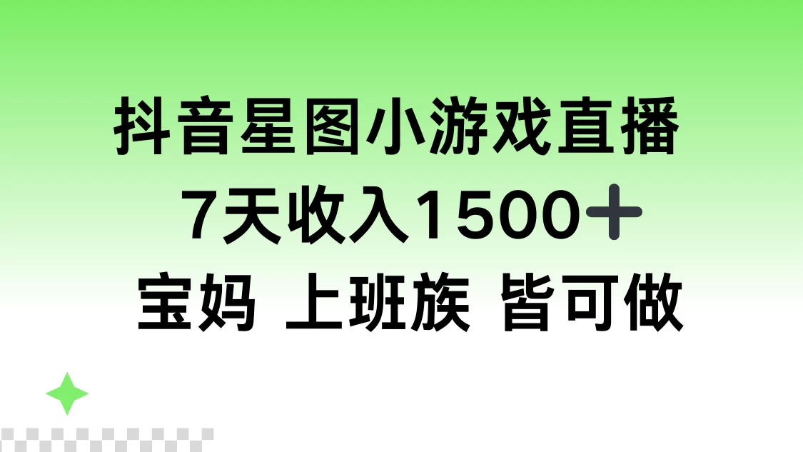 抖音星图小游戏直播，7天收入1500+，宝妈上班族皆可做 一点学习助手-零基础自学教程-副业项目-兴趣学习项目资源网