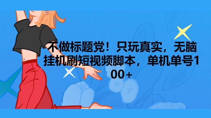 只玩真实，无脑挂机短视频脚本，保底单机单号日入10+ 一点学习助手-零基础自学教程-副业项目-兴趣学习项目资源网