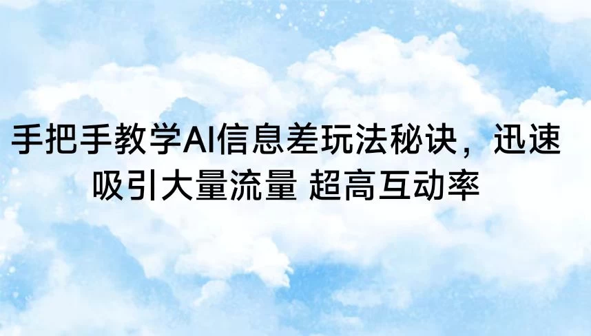 手把手教学AI信息差玩法秘诀,迅速吸引大量流量 超高互动率 一点学习助手-零基础自学教程-副业项目-兴趣学习项目资源网